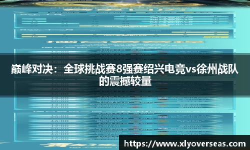 巅峰对决：全球挑战赛8强赛绍兴电竞vs徐州战队的震撼较量