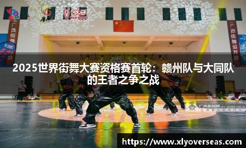 2025世界街舞大赛资格赛首轮：赣州队与大同队的王者之争之战