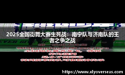 2025全国街舞大赛生死战：南宁队与济南队的王者之争之战