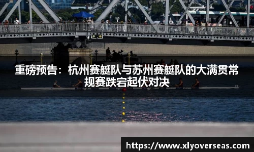 重磅预告：杭州赛艇队与苏州赛艇队的大满贯常规赛跌宕起伏对决