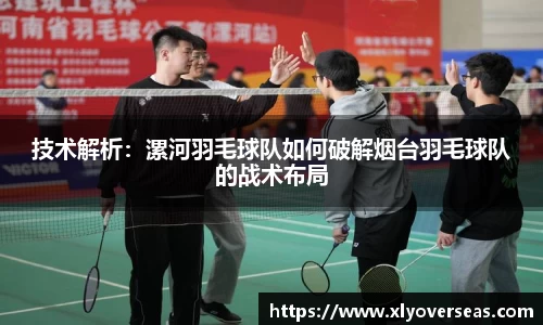 技术解析：漯河羽毛球队如何破解烟台羽毛球队的战术布局