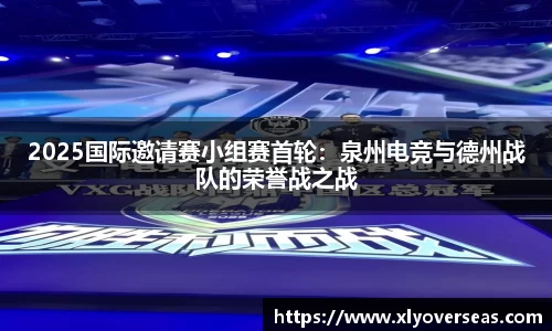 2025国际邀请赛小组赛首轮：泉州电竞与德州战队的荣誉战之战