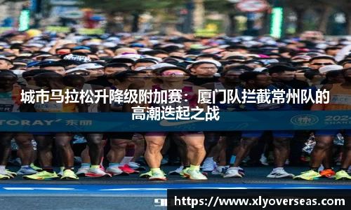 城市马拉松升降级附加赛：厦门队拦截常州队的高潮迭起之战