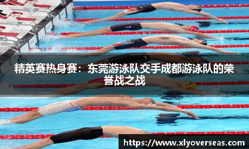 精英赛热身赛：东莞游泳队交手成都游泳队的荣誉战之战