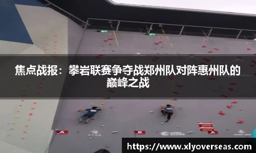 焦点战报：攀岩联赛争夺战郑州队对阵惠州队的巅峰之战