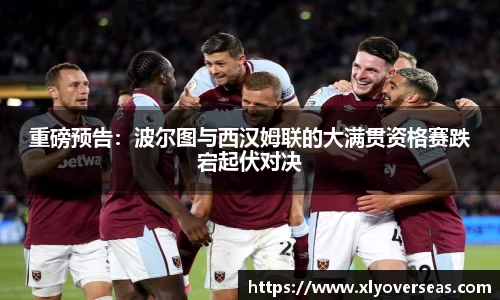重磅预告：波尔图与西汉姆联的大满贯资格赛跌宕起伏对决