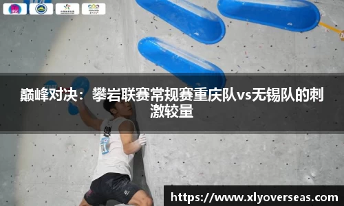 巅峰对决：攀岩联赛常规赛重庆队vs无锡队的刺激较量