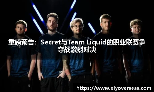 重磅预告：Secret与Team Liquid的职业联赛争夺战激烈对决
