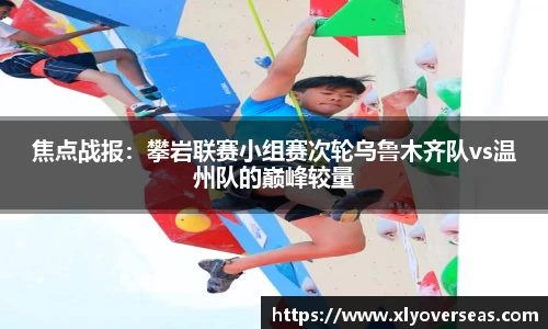 焦点战报：攀岩联赛小组赛次轮乌鲁木齐队vs温州队的巅峰较量