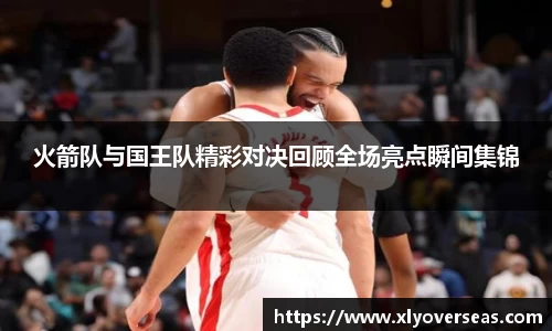 火箭队与国王队精彩对决回顾全场亮点瞬间集锦