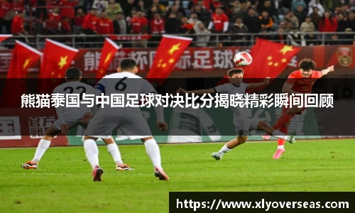 熊猫泰国与中国足球对决比分揭晓精彩瞬间回顾